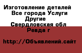 Изготовление деталей.  - Все города Услуги » Другие   . Свердловская обл.,Ревда г.